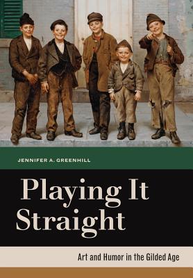 Playing It Straight: Art and Humor in the Gilded Age - Greenhill, Jennifer A