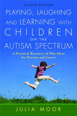 Playing, Laughing and Learning with Children on the Autism Spectrum: A Practical Resource of Play Ideas for Parents and Carers Second Edition - Moore, Julia