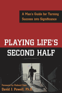 Playing Life's Second Half: A Man's Guide for Turning Success Into Significance