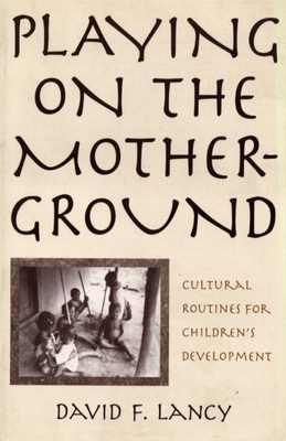 Playing on the Mother-Ground: Cultural Routines for Children's Development - Lancy, David F, PhD