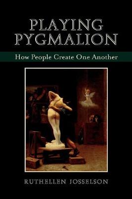 Playing Pygmalion: How People Create One Another - Josselson, Ruthellen, PhD