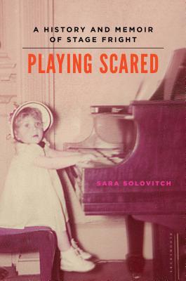 Playing Scared: A History and Memoir of Stage Fright - Solovitch, Sara