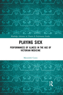 Playing Sick: Performances of Illness in the Age of Victorian Medicine