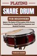 Playing Snare Drum for Beginners: Master The Basics Of Percussion With Proven Techniques For Rapid Skill Development And Musical Precision