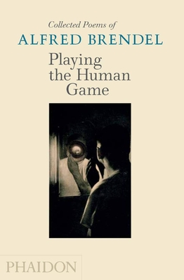 Playing the Human Game: Collected Poems of Alfred Brendel - Brendel, Alfred, and Park, Edward (Photographer), and Stokes, Richard (Translated by)