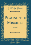 Playing the Mischief: A Novel (Classic Reprint)