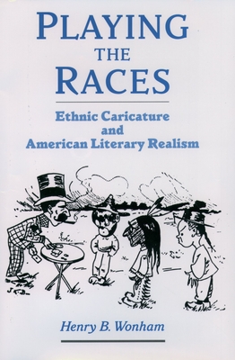 Playing the Races: Ethnic Caricature and American Literary Realism - Wonham, Henry B