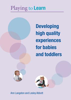 Playing to Learn: Developing High Quality Experiences for Babies and Toddlers - Langston, Ann, and Abbott, Lesley