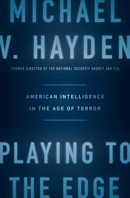 Playing to the Edge: American Intelligence in the Age of Terror - Hayden, Michael V, General