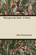 Playing to the Gods - A Novel - Drummond, John