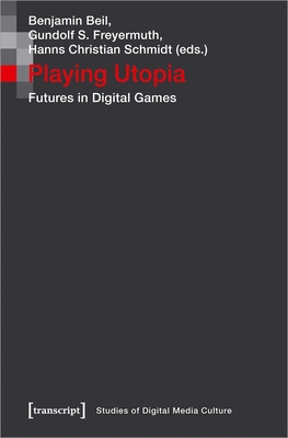 Playing Utopia: Futures in Digital Games - Beil, Benjamin (Editor), and Freyermuth, Gundolf S (Editor), and Schmidt, Hanns Christian (Editor)