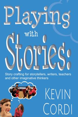 Playing with Stories: Story Crafting for Storytellers, Writers, Teachers and Other Imaginative Thinkers - Cordi, Kevin D, PH.D.