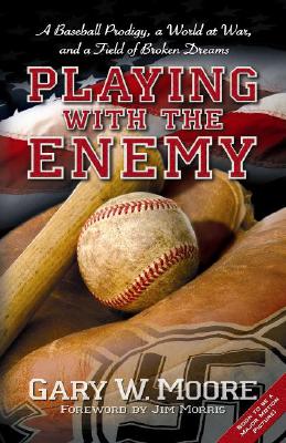 Playing with the Enemy: A Baseball Prodigy, a World at War, and a Field of Broken Dreams - Moore, Gary