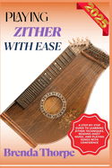 Playing Zither with Ease: A Step-By-Step Guide To Learning Zither Techniques, Reading Sheet Music, And Playing Songs With Confidence