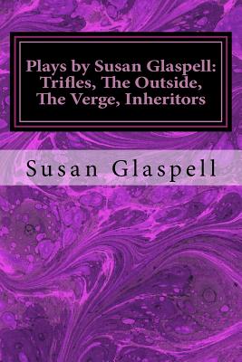 Plays by Susan Glaspell: Trifles, The Outside, The Verge, Inheritors - Glaspell, Susan