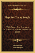 Plays for Young People: With Songs and Choruses, Suitable for Private Theatricals (Classic Reprint)