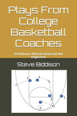 Plays From College Basketball Coaches: 20 Halfcourt Offenses Dissected And Diagramed - Biddison, Steve