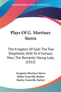 Plays Of G. Martinez Sierra: The Kingdom Of God; The Two Shepherds; Wife To A Famous Man; The Romantic Young Lady (1922)