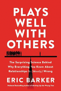 Plays Well with Others: The Surprising Science Behind Why Everything You Know About Relationships is (Mostly) Wrong