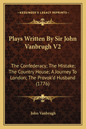 Plays Written by Sir John Vanbrugh V2: The Confederacy; The Mistake; The Country House; A Journey to London; The Provok'd Husband (1776)