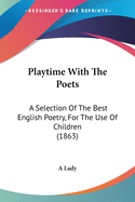 Playtime With The Poets: A Selection Of The Best English Poetry, For The Use Of Children (1863)