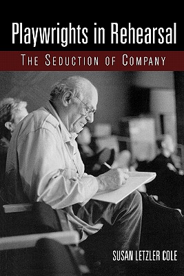 Playwrights in Rehearsal: The Seduction of Company - Cole, Susan Letzler