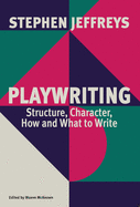 Playwriting: Structure, Character, How and What to Write