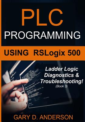 Plc Programming Using Rslogix 500: Ladder Logic Diagnostics & Troubleshooting! - Anderson, Gary D