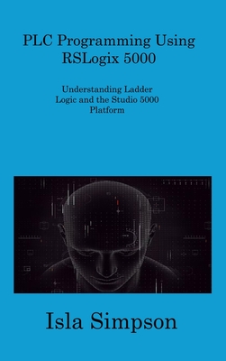 PLC Programming Using RSLogix 5000: Understanding Ladder Logic and the Studio 5000 Platform - Isla, Simpson