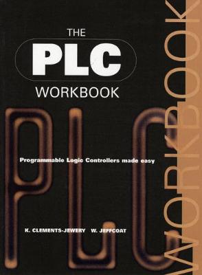 Plc Workbook: Programmable Logic Controllers Made Easy - Clements-Jewery, K, and Davis, R K