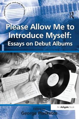 Please Allow Me to Introduce Myself: Essays on Debut Albums - Plasketes, George, Ph.D. (Editor)