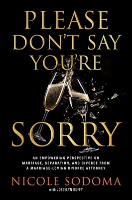 Please Don't Say You're Sorry: An Empowering Perspective on Marriage, Separation, and Divorce from a Marriage-Loving Divorce Attorney - Sodoma, Nicole, and Duffy, Joscelyn