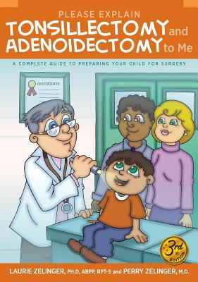 Please Explain Tonsillectomy & Adenoidectomy to Me: A Complete Guide to Preparing Your Child for Surgery, 3rd Edition - Zelinger, Laurie, and Zelinger, Perry