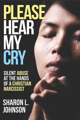 Please Hear My Cry: Silent Abuse At The Hands of A Christian Narcissist - Johnson, Sharon L