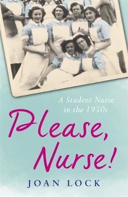 Please, Nurse!: A Student Nurse in the 1950s - Lock, Joan