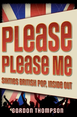 Please Please Me: Sixties British Pop, Inside Out - Thompson, Gordon Ross