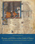 Pleasure and Politics at the Court of France: The Artistic Patronage of Queen Marie of Brabant (1260-1321)