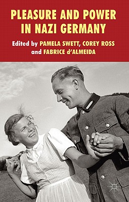 Pleasure and Power in Nazi Germany - Swett, P. (Editor), and Ross, C. (Editor), and d'Almeida, F. (Editor)