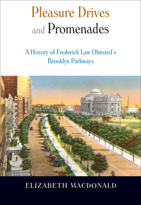 Pleasure Drives and Promenades: The History of Frederick Law Olmsted's Brooklyn Parkways - MacDonald, Elizabeth