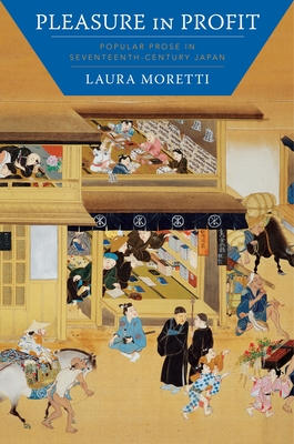 Pleasure in Profit: Popular Prose in Seventeenth-Century Japan - Moretti, Laura