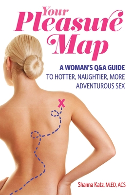 Pleasure Map: A Q&a, Pick-Your-Passion Approach for Hotter, Naughtier, More Adventurous Sex - Katz, Shanna