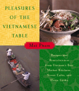 Pleasures of the Vietnamese Table: Recipes and Reminiscences from Vietnam's Best Market Kitchens, Street Cafes, and Home Cooks