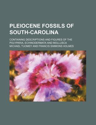Pleiocene Fossils of South-Carolina; Containing Descriptions and Figures of the Polyparia, Echinodermata and Mollusca - Tuomey, Michael