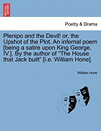Plenipo and the Devil! Or, the Upshot of the Plot. an Infernal Poem [being a Satire Upon King George. IV.]. by the Author of the House That Jack Built [i.E. William Hone].