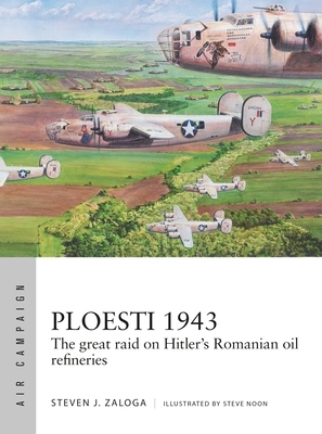 Ploesti 1943: The Great Raid on Hitler's Romanian Oil Refineries - Zaloga, Steven J