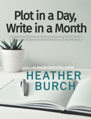 Plot in a Day, Write in a Month: A Failproof System to Revolutionize Your Fiction - Burch, Heather