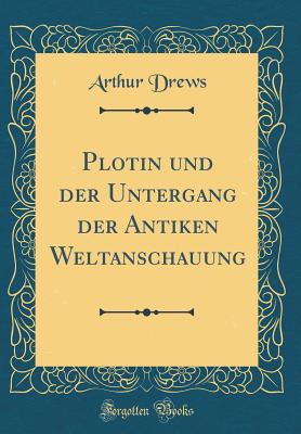 Plotin Und Der Untergang Der Antiken Weltanschauung (Classic Reprint) - Drews, Arthur