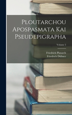 Ploutarchou Apospasmata Kai Pseudepigrapha; Volume 5 - D?bner, Friedrich, and Plutarch, Friedrich