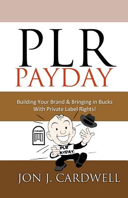 PLR Payday: Building Your Brand & Bringing in Bucks with Private Label Rights - Cardwell, Jon J