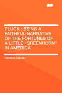 Pluck Being a Faithful Narrative of the Fortunes of a Little Greenhorn in America (Classic Reprint)